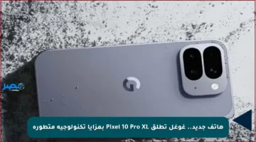 هاتف جديد.. غوغل تطلق Pixel 10 Pro XL بمزايا تكنولوجية متطورة